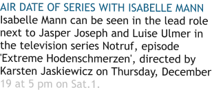 AIR DATE OF SERIES WITH ISABELLE MANN Isabelle Mann can be seen in the lead role next to Jasper Joseph and Luise Ulmer in the television series Notruf, episode 'Extreme Hodenschmerzen', directed by Karsten Jaskiewicz on Thursday, December 19 at 5 pm on Sat.1.