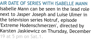 AIR DATE OF SERIES WITH ISABELLE MANN Isabelle Mann can be seen in the lead role next to Jasper Joseph and Luise Ulmer in the television series Notruf, episode 'Extreme Hodenschmerzen', directed by Karsten Jaskiewicz on Thursday, December 19 at 5 pm on Sat.1.